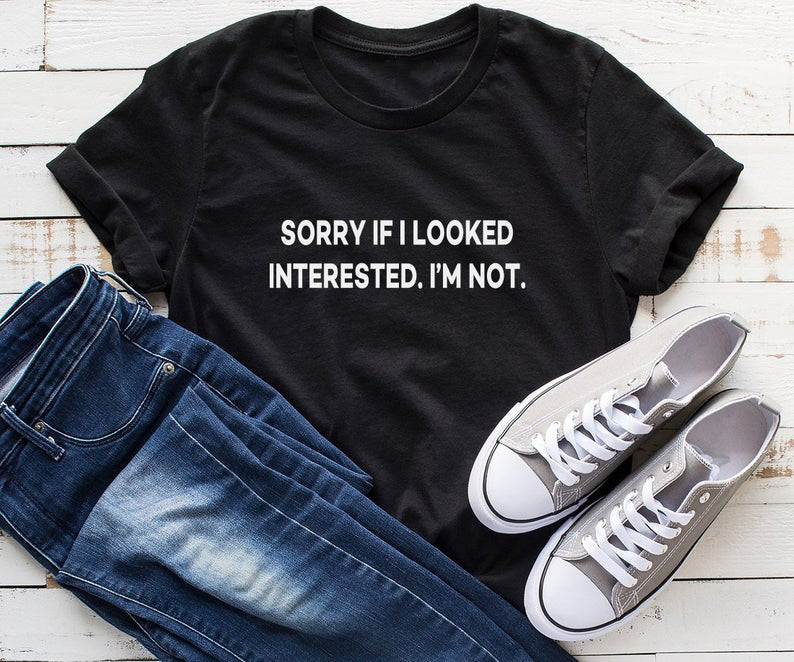 Sorry If I Looked Interested Graphic Tees
